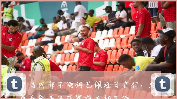 皇马内部不满姆巴佩近日言行，球员和阿韦洛亚赛前互相不满